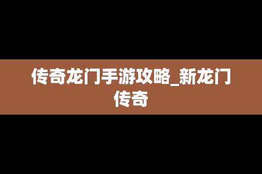 传奇龙门手游攻略_新龙门传奇