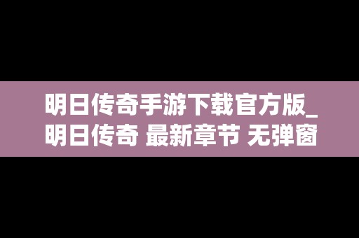 明日传奇手游下载官方版_明日传奇 最新章节 无弹窗