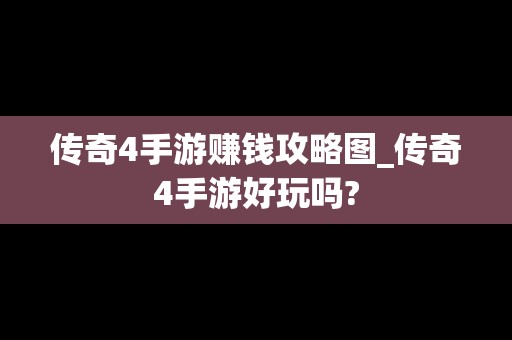 传奇4手游赚钱攻略图_传奇4手游好玩吗?