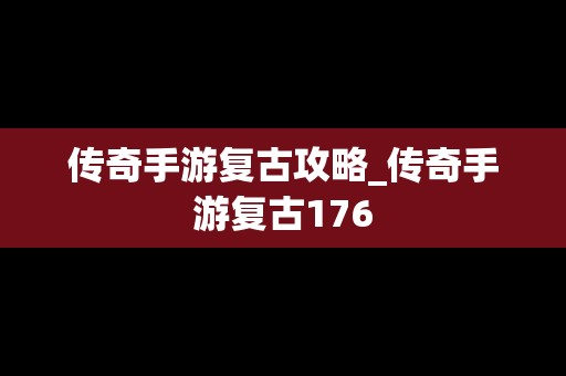 传奇手游复古攻略_传奇手游复古176