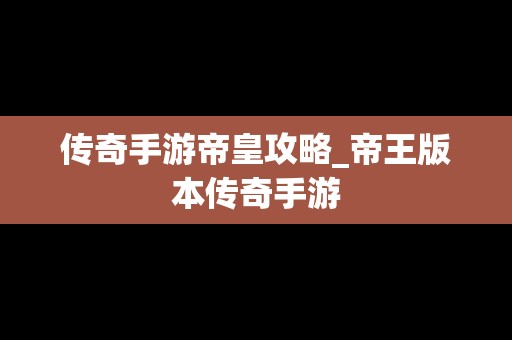 传奇手游帝皇攻略_帝王版本传奇手游