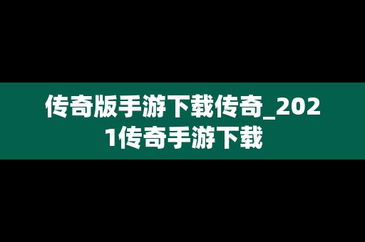 传奇版手游下载传奇_2021传奇手游下载