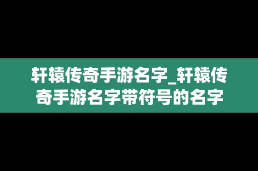 轩辕传奇手游名字_轩辕传奇手游名字带符号的名字
