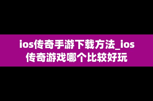 ios传奇手游下载方法_ios传奇游戏哪个比较好玩