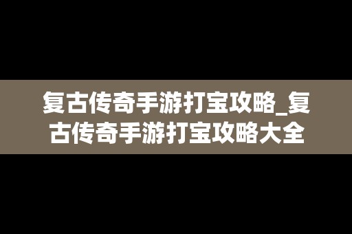 复古传奇手游打宝攻略_复古传奇手游打宝攻略大全