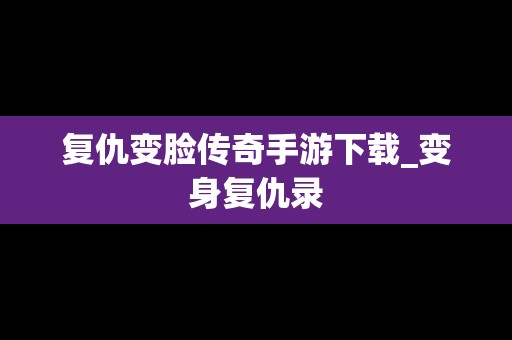 复仇变脸传奇手游下载_变身复仇录
