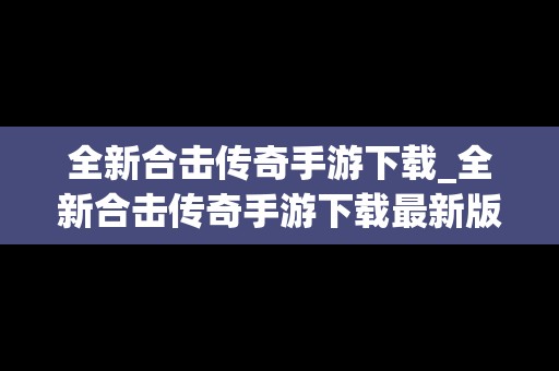 全新合击传奇手游下载_全新合击传奇手游下载最新版