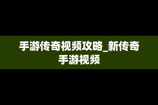 手游传奇视频攻略_新传奇手游视频