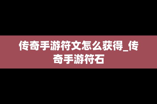 传奇手游符文怎么获得_传奇手游符石