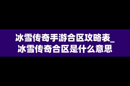 冰雪传奇手游合区攻略表_冰雪传奇合区是什么意思