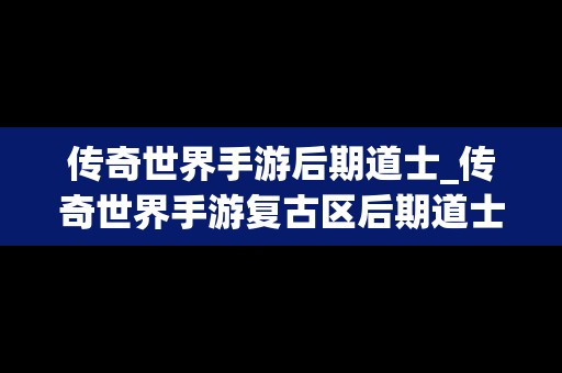 传奇世界手游后期道士_传奇世界手游复古区后期道士