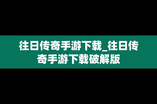 往日传奇手游下载_往日传奇手游下载破解版