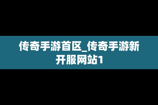 传奇手游首区_传奇手游新开服网站1