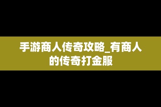 手游商人传奇攻略_有商人的传奇打金服