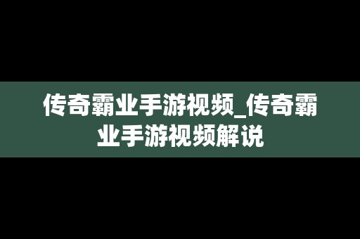传奇霸业手游视频_传奇霸业手游视频解说