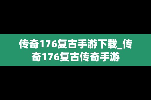 传奇176复古手游下载_传奇176复古传奇手游