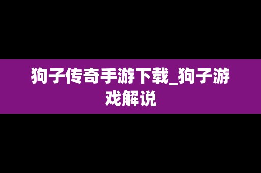 狗子传奇手游下载_狗子游戏解说