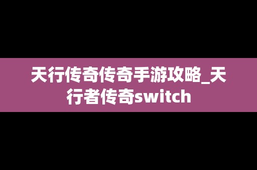 天行传奇传奇手游攻略_天行者传奇switch