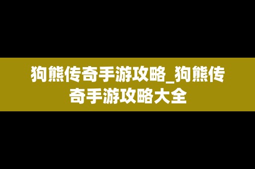 狗熊传奇手游攻略_狗熊传奇手游攻略大全