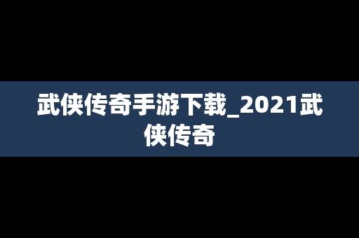 武侠传奇手游下载_2021武侠传奇