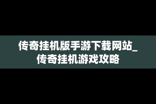 传奇挂机版手游下载网站_传奇挂机游戏攻略