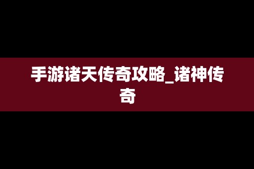 手游诸天传奇攻略_诸神传奇