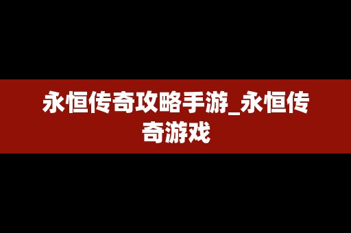 永恒传奇攻略手游_永恒传奇游戏