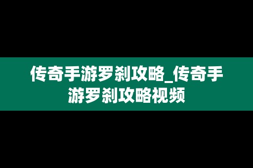 传奇手游罗刹攻略_传奇手游罗刹攻略视频