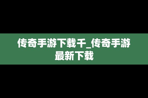 传奇手游下载千_传奇手游最新下载