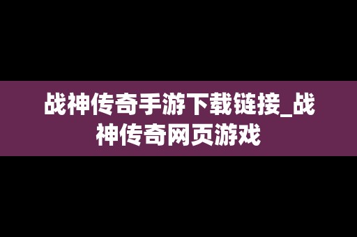 战神传奇手游下载链接_战神传奇网页游戏