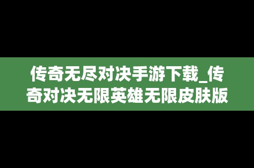 传奇无尽对决手游下载_传奇对决无限英雄无限皮肤版