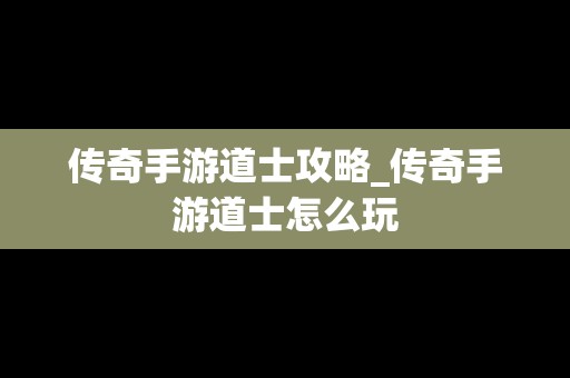 传奇手游道士攻略_传奇手游道士怎么玩