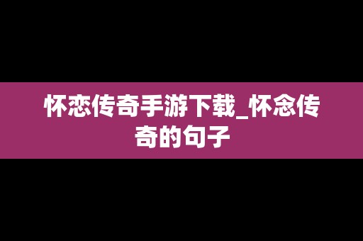 怀恋传奇手游下载_怀念传奇的句子