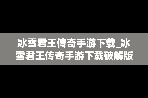 冰雪君王传奇手游下载_冰雪君王传奇手游下载破解版