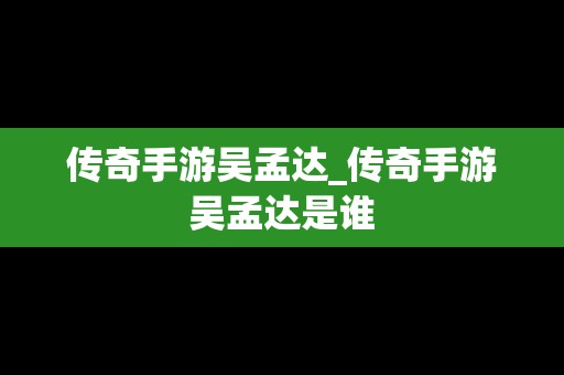 传奇手游吴孟达_传奇手游吴孟达是谁