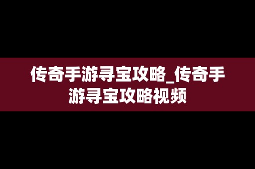 传奇手游寻宝攻略_传奇手游寻宝攻略视频