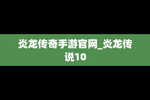 炎龙传奇手游官网_炎龙传说10