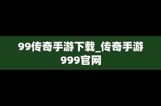 99传奇手游下载_传奇手游999官网