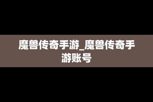 魔兽传奇手游_魔兽传奇手游账号