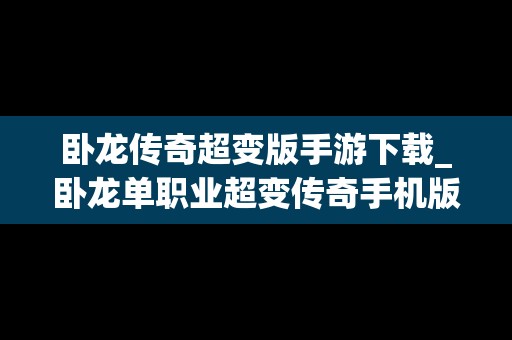 卧龙传奇超变版手游下载_卧龙单职业超变传奇手机版