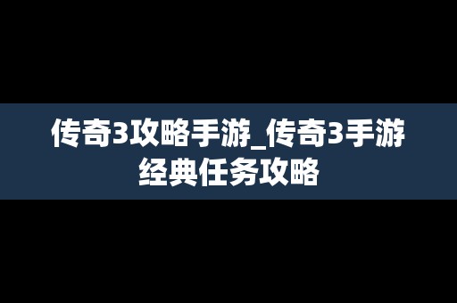 传奇3攻略手游_传奇3手游经典任务攻略