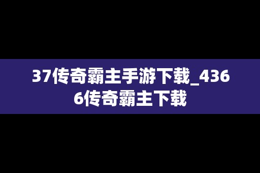 37传奇霸主手游下载_4366传奇霸主下载