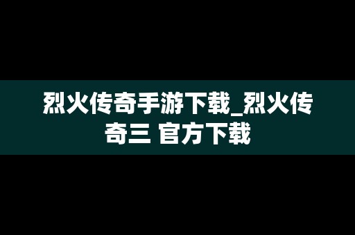 烈火传奇手游下载_烈火传奇三 官方下载