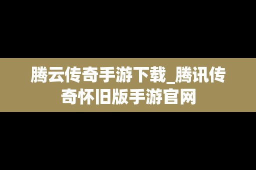 腾云传奇手游下载_腾讯传奇怀旧版手游官网