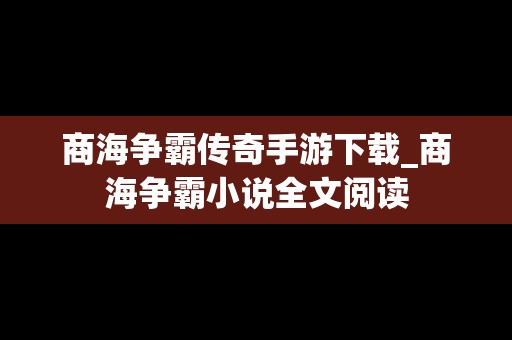 商海争霸传奇手游下载_商海争霸小说全文阅读