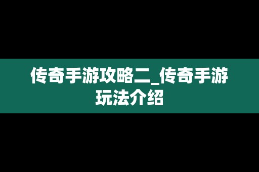传奇手游攻略二_传奇手游玩法介绍