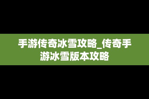 手游传奇冰雪攻略_传奇手游冰雪版本攻略