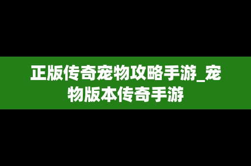 正版传奇宠物攻略手游_宠物版本传奇手游