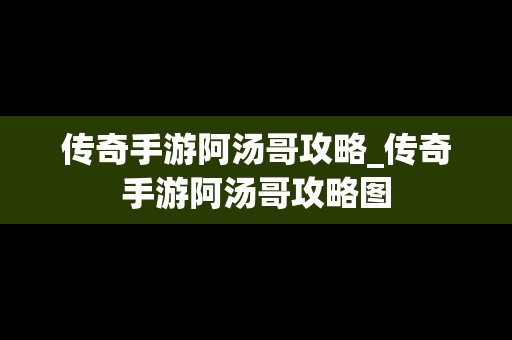 传奇手游阿汤哥攻略_传奇手游阿汤哥攻略图