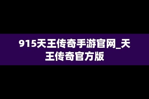 915天王传奇手游官网_天王传奇官方版